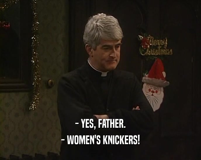 - YES, FATHER. - WOMEN'S KNICKERS! 