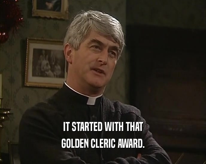 IT STARTED WITH THAT
 GOLDEN CLERIC AWARD.
 