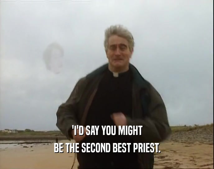 'I'D SAY YOU MIGHT BE THE SECOND BEST PRIEST. 