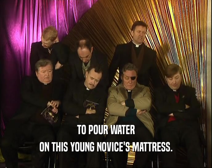 TO POUR WATER ON THIS YOUNG NOVICE'S MATTRESS. 
