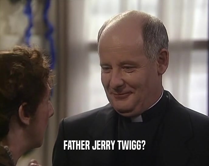 FATHER JERRY TWIGG?  
