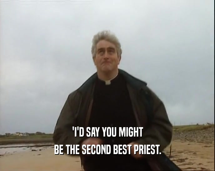 'I'D SAY YOU MIGHT BE THE SECOND BEST PRIEST. 