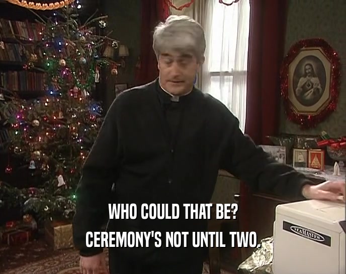 WHO COULD THAT BE? CEREMONY'S NOT UNTIL TWO. 
