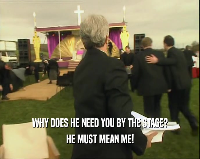 WHY DOES HE NEED YOU BY THE STAGE? HE MUST MEAN ME! 