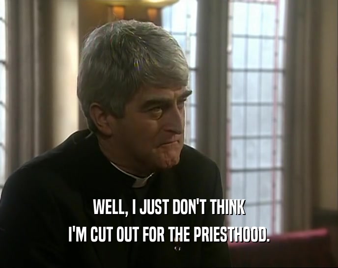 WELL, I JUST DON'T THINK I'M CUT OUT FOR THE PRIESTHOOD. 