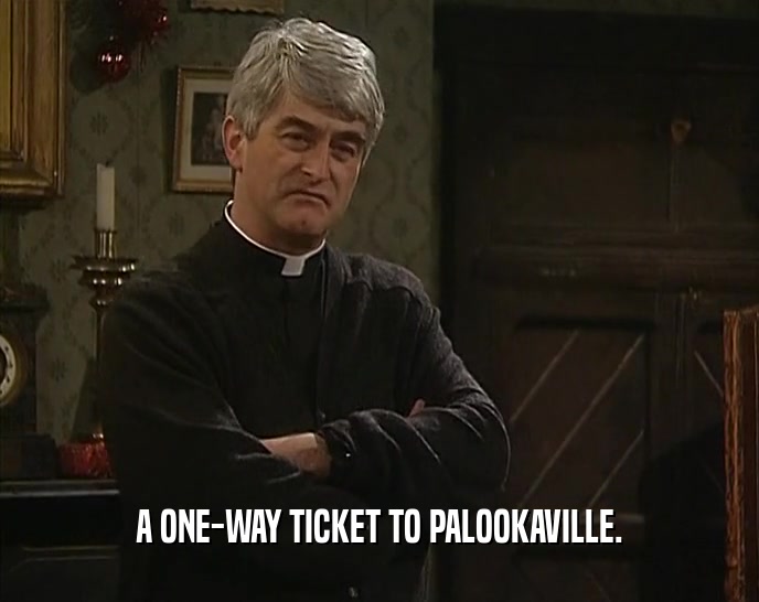 A ONE-WAY TICKET TO PALOOKAVILLE.  