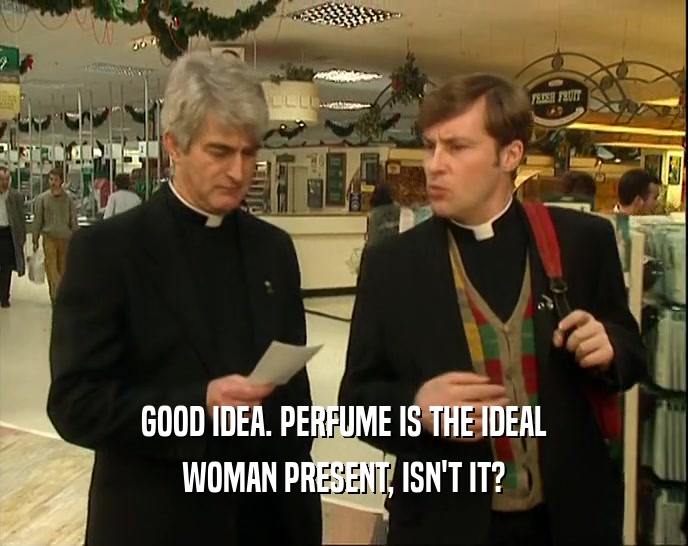 GOOD IDEA. PERFUME IS THE IDEAL
 WOMAN PRESENT, ISN'T IT?
 