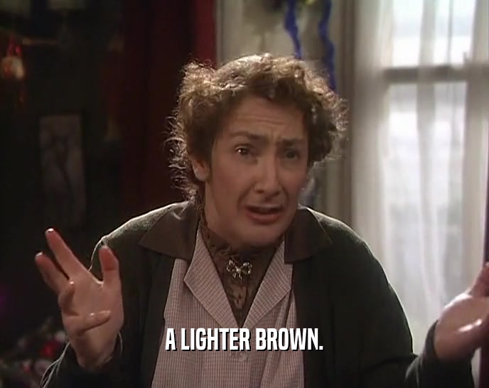 A LIGHTER BROWN.  