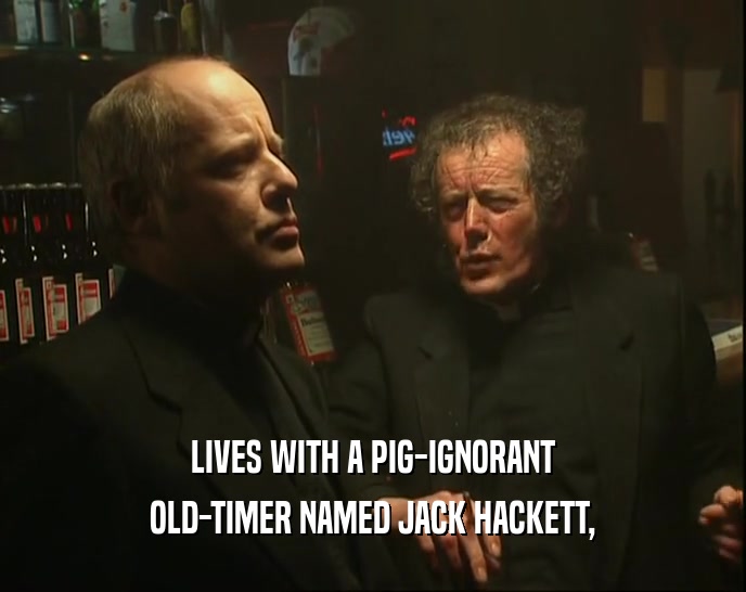 LIVES WITH A PIG-IGNORANT
 OLD-TIMER NAMED JACK HACKETT,
 