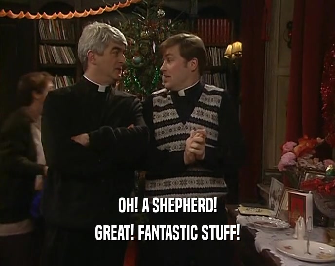 OH! A SHEPHERD! GREAT! FANTASTIC STUFF! 