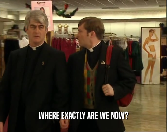 WHERE EXACTLY ARE WE NOW?  