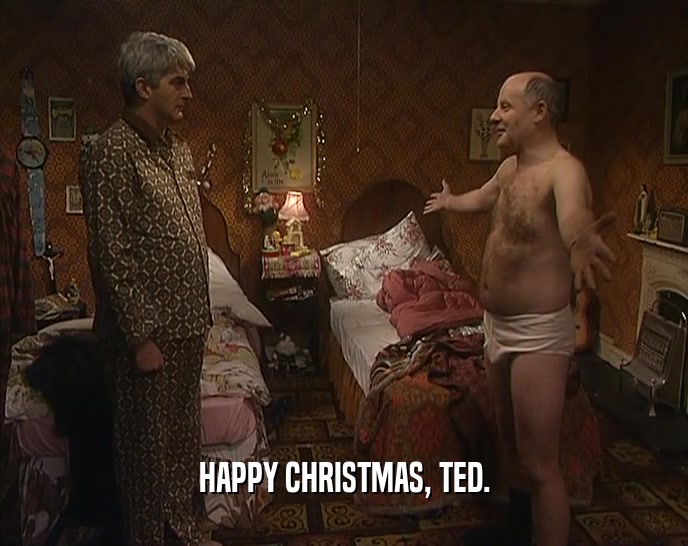HAPPY CHRISTMAS, TED.  