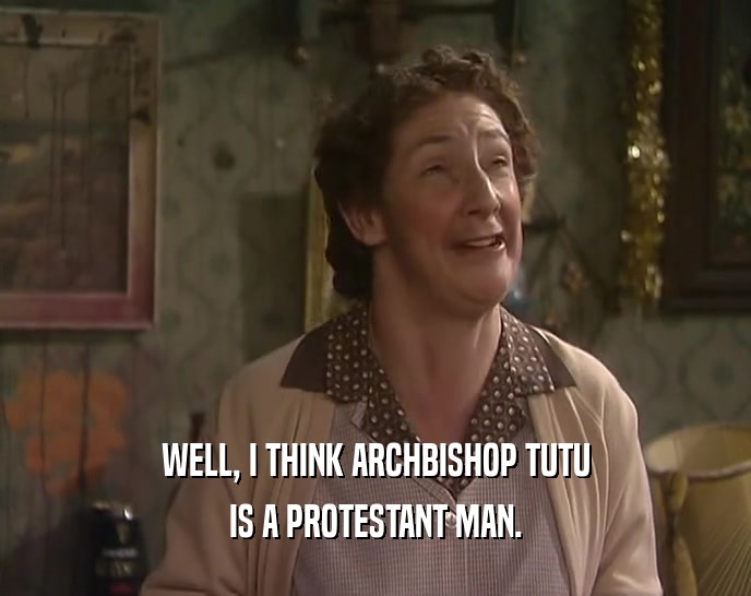 WELL, I THINK ARCHBISHOP TUTU
 IS A PROTESTANT MAN.
 