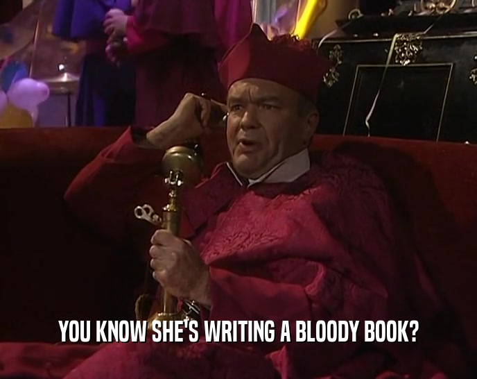 YOU KNOW SHE'S WRITING A BLOODY BOOK?  