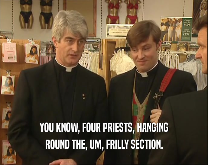 YOU KNOW, FOUR PRIESTS, HANGING ROUND THE, UM, FRILLY SECTION. 