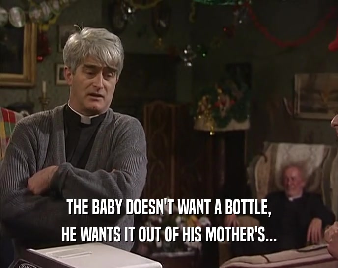 THE BABY DOESN'T WANT A BOTTLE, HE WANTS IT OUT OF HIS MOTHER'S... 