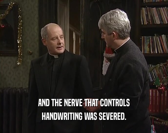 AND THE NERVE THAT CONTROLS HANDWRITING WAS SEVERED. 