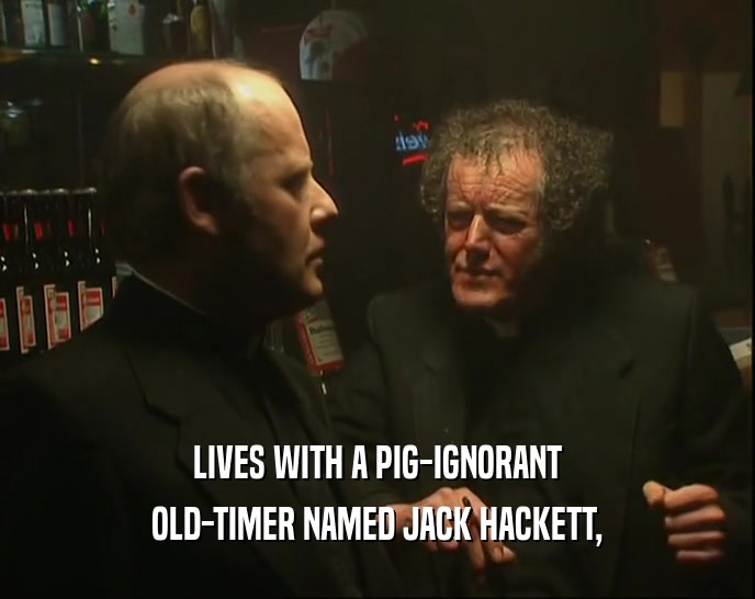 LIVES WITH A PIG-IGNORANT
 OLD-TIMER NAMED JACK HACKETT,
 