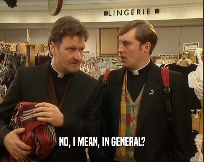 NO, I MEAN, IN GENERAL?  