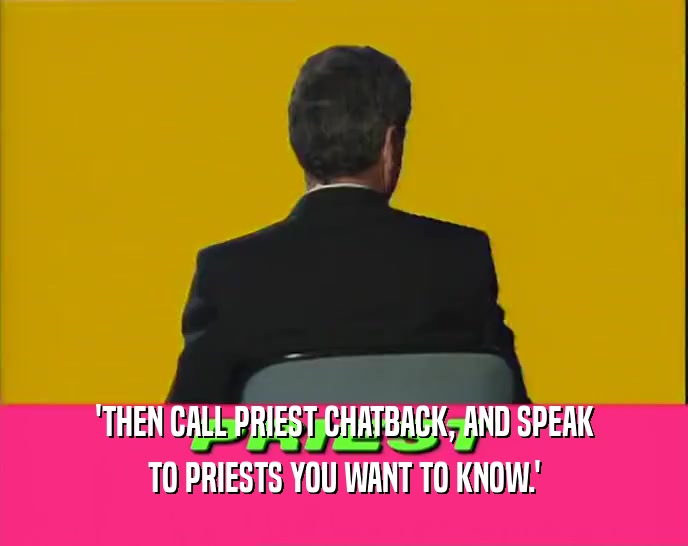 'THEN CALL PRIEST CHATBACK, AND SPEAK TO PRIESTS YOU WANT TO KNOW.' 