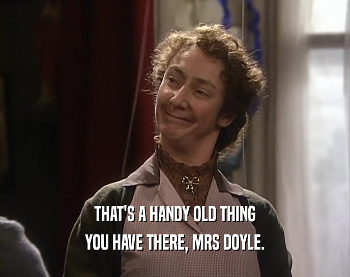 THAT'S A HANDY OLD THING YOU HAVE THERE, MRS DOYLE. 