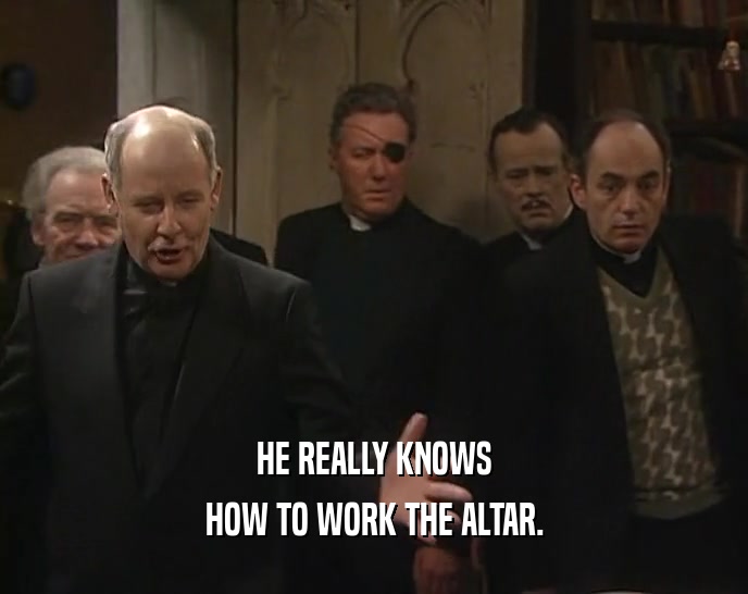 HE REALLY KNOWS HOW TO WORK THE ALTAR. 