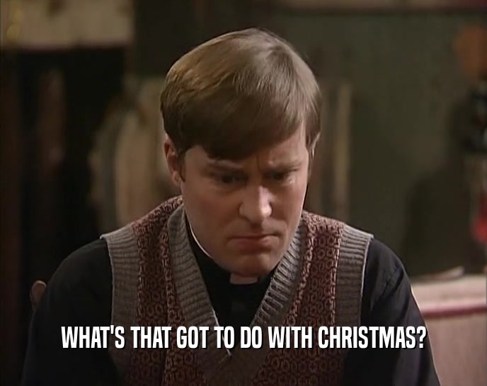 WHAT'S THAT GOT TO DO WITH CHRISTMAS?  