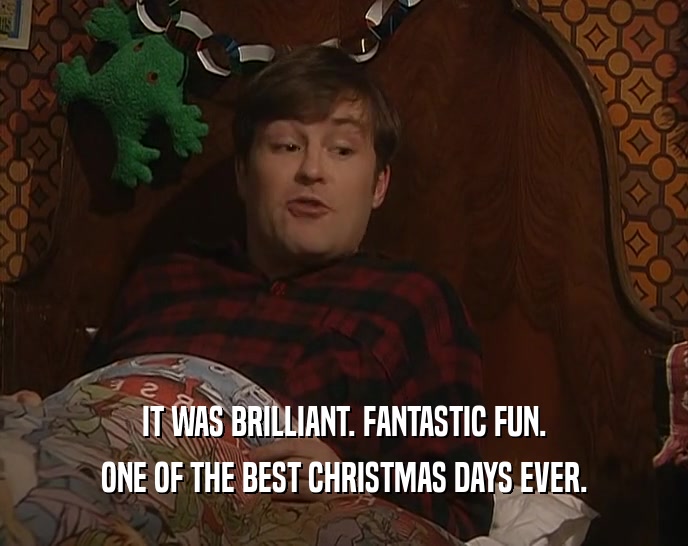 IT WAS BRILLIANT. FANTASTIC FUN. ONE OF THE BEST CHRISTMAS DAYS EVER. 