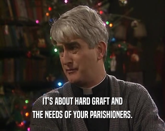 IT'S ABOUT HARD GRAFT AND THE NEEDS OF YOUR PARISHIONERS. 