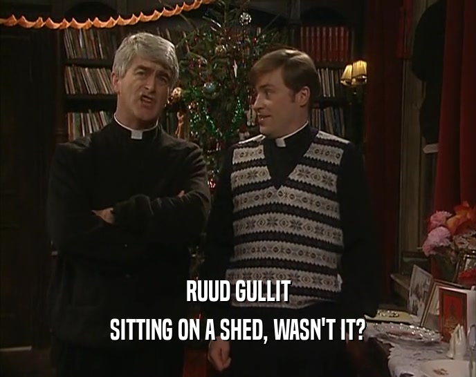 RUUD GULLIT SITTING ON A SHED, WASN'T IT? 