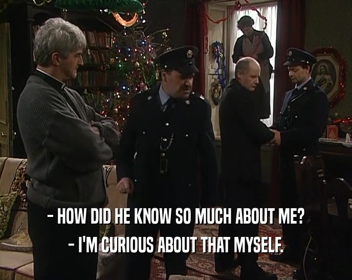 - HOW DID HE KNOW SO MUCH ABOUT ME? - I'M CURIOUS ABOUT THAT MYSELF. 