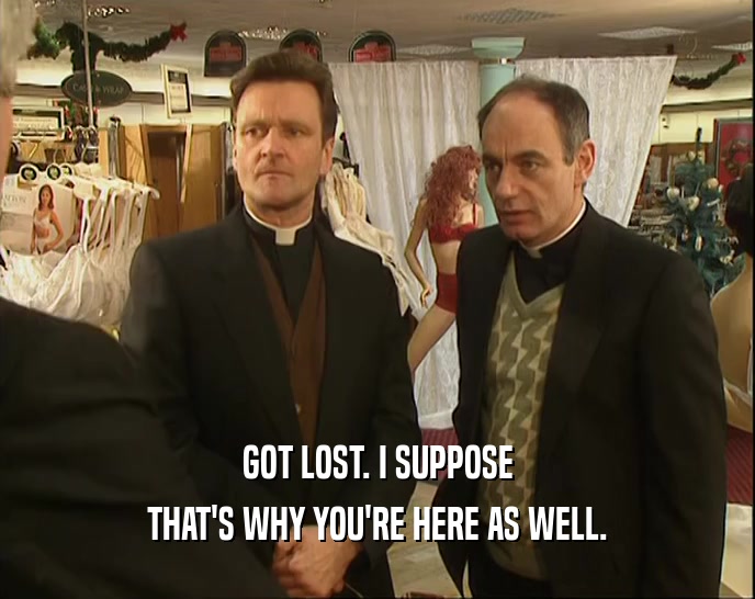 GOT LOST. I SUPPOSE THAT'S WHY YOU'RE HERE AS WELL. 