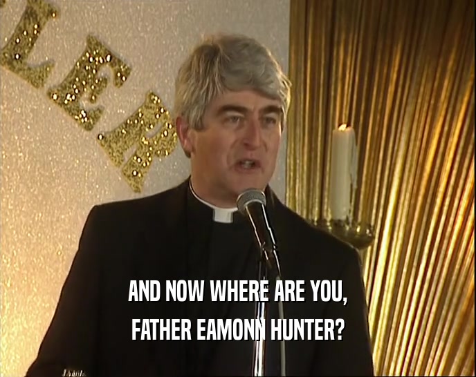 AND NOW WHERE ARE YOU, FATHER EAMONN HUNTER? 
