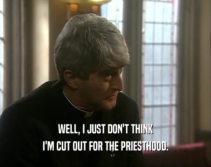 WELL, I JUST DON'T THINK I'M CUT OUT FOR THE PRIESTHOOD. 