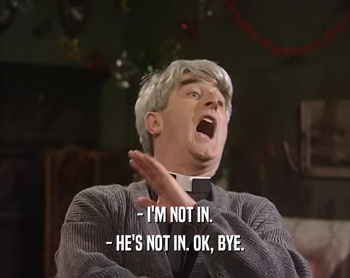 - I'M NOT IN. - HE'S NOT IN. OK, BYE. 