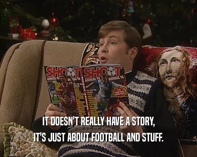 IT DOESN'T REALLY HAVE A STORY, IT'S JUST ABOUT FOOTBALL AND STUFF. 