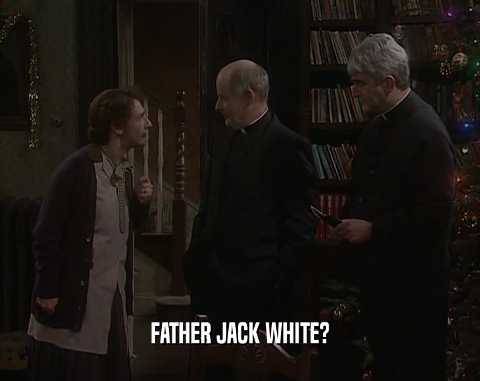 FATHER JACK WHITE?
  