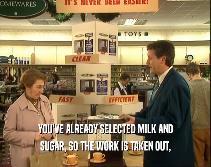 YOU'VE ALREADY SELECTED MILK AND
 SUGAR, SO THE WORK IS TAKEN OUT,
 