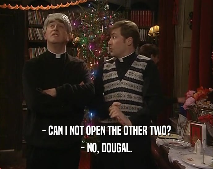 - CAN I NOT OPEN THE OTHER TWO? - NO, DOUGAL. 
