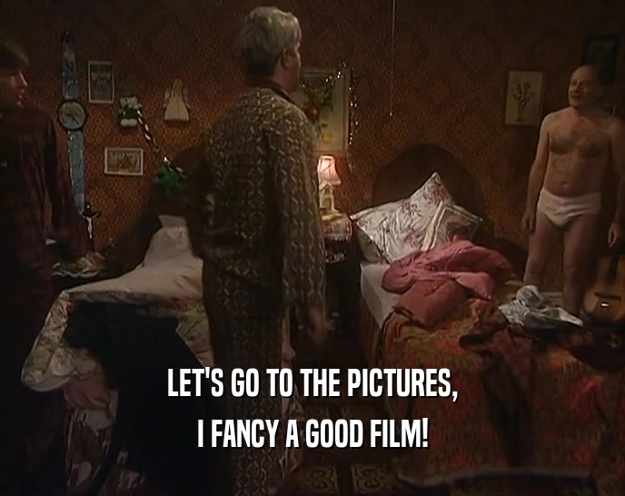 LET'S GO TO THE PICTURES,
 I FANCY A GOOD FILM!
 