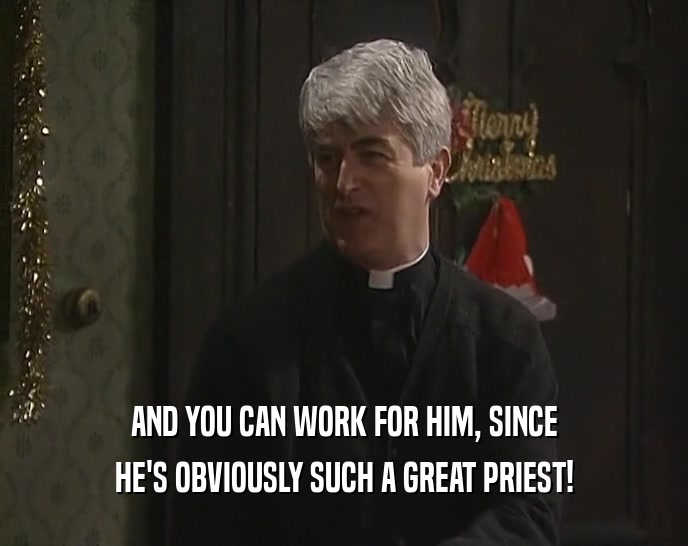 AND YOU CAN WORK FOR HIM, SINCE HE'S OBVIOUSLY SUCH A GREAT PRIEST! 
