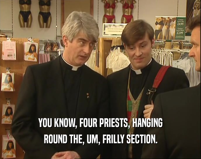 YOU KNOW, FOUR PRIESTS, HANGING ROUND THE, UM, FRILLY SECTION. 