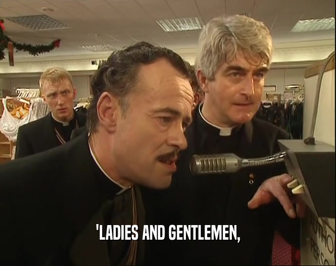 'LADIES AND GENTLEMEN,  