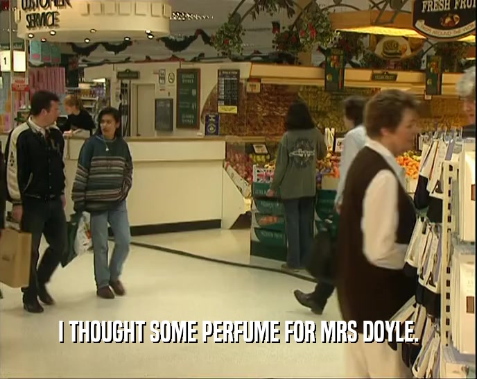 I THOUGHT SOME PERFUME FOR MRS DOYLE.  