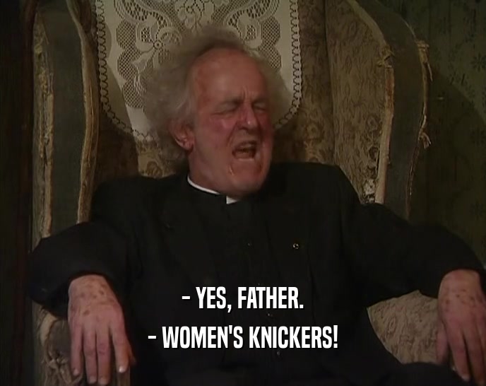 - YES, FATHER. - WOMEN'S KNICKERS! 