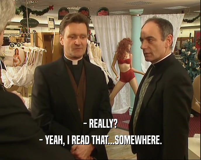 - REALLY? - YEAH, I READ THAT...SOMEWHERE. 