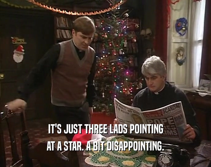 IT'S JUST THREE LADS POINTING
 AT A STAR. A BIT DISAPPOINTING.
 