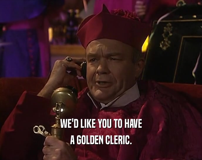 WE'D LIKE YOU TO HAVE A GOLDEN CLERIC. 