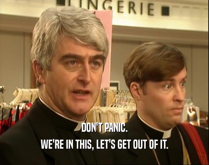 DON'T PANIC. WE'RE IN THIS, LET'S GET OUT OF IT. 