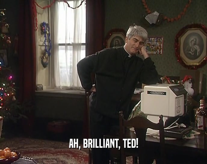 AH, BRILLIANT, TED!  